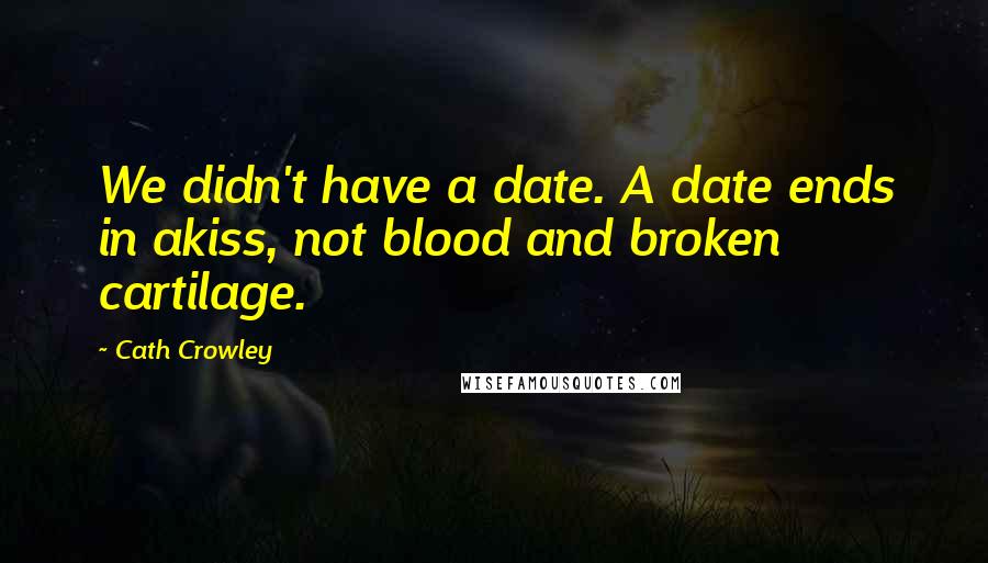 Cath Crowley quotes: We didn't have a date. A date ends in akiss, not blood and broken cartilage.