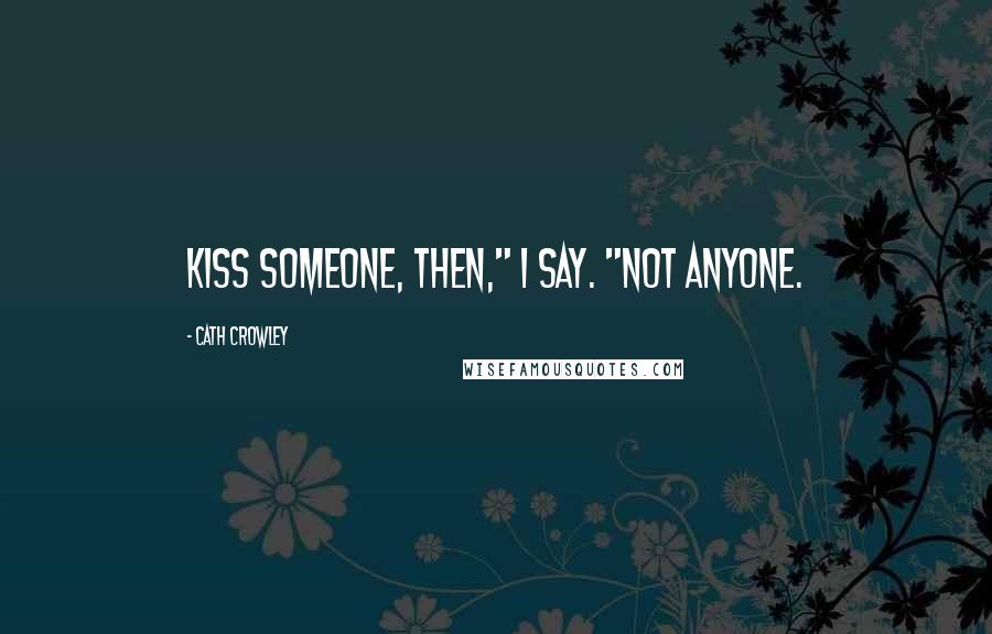 Cath Crowley quotes: Kiss someone, then," I say. "Not anyone.