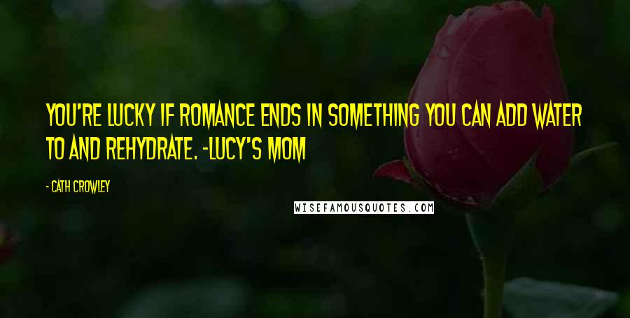 Cath Crowley quotes: You're lucky if romance ends in something you can add water to and rehydrate. -Lucy's mom