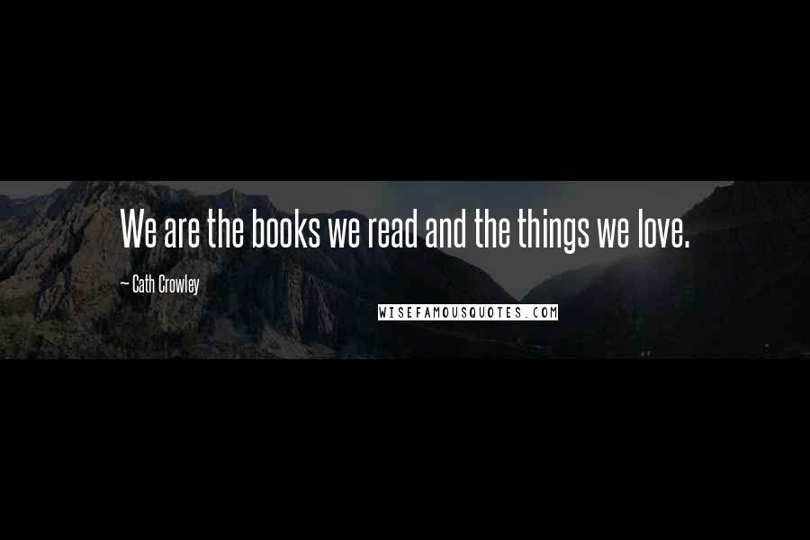 Cath Crowley quotes: We are the books we read and the things we love.