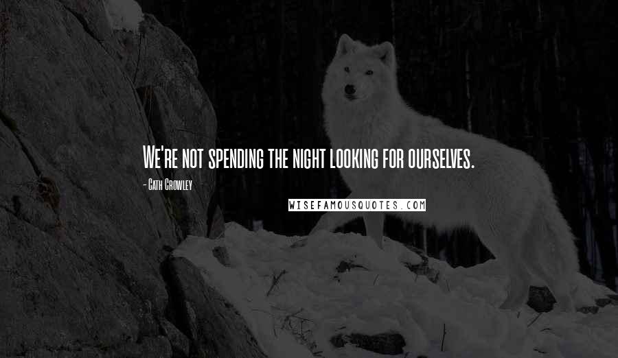 Cath Crowley quotes: We're not spending the night looking for ourselves.