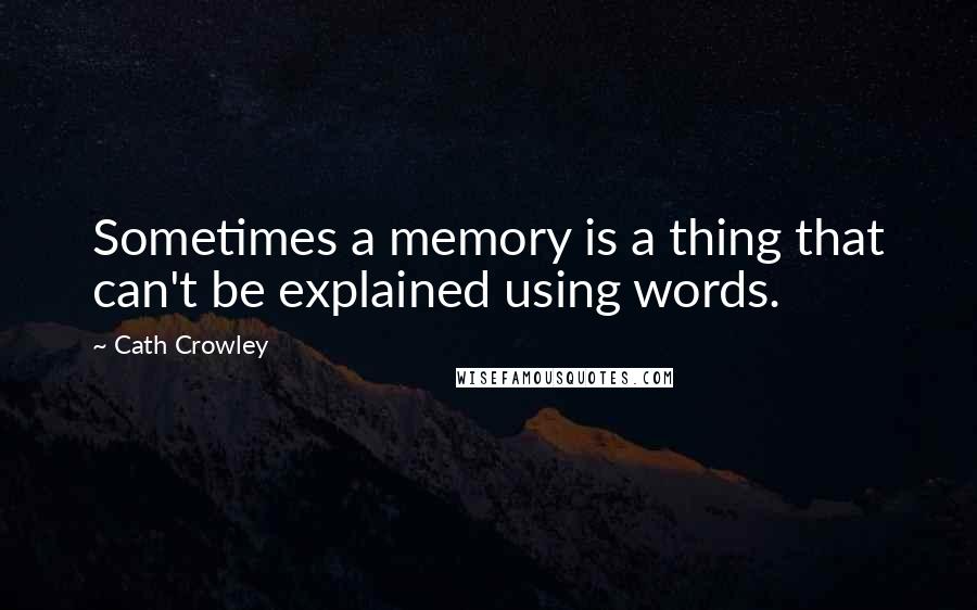 Cath Crowley quotes: Sometimes a memory is a thing that can't be explained using words.