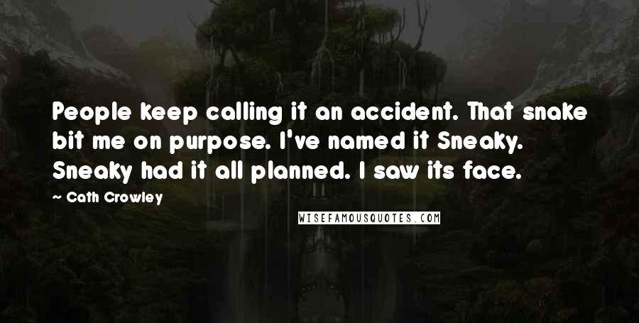 Cath Crowley quotes: People keep calling it an accident. That snake bit me on purpose. I've named it Sneaky. Sneaky had it all planned. I saw its face.