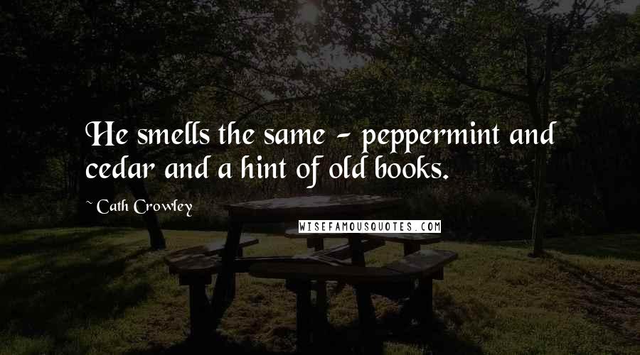 Cath Crowley quotes: He smells the same - peppermint and cedar and a hint of old books.