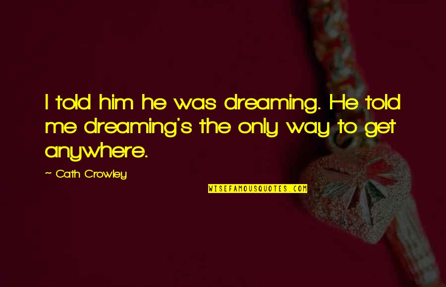 Cath Quotes By Cath Crowley: I told him he was dreaming. He told