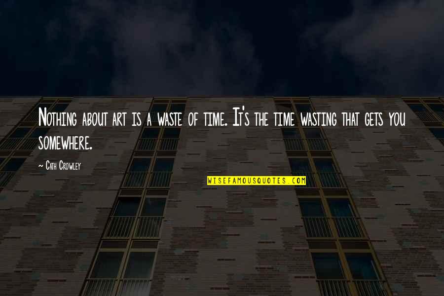 Cath Quotes By Cath Crowley: Nothing about art is a waste of time.