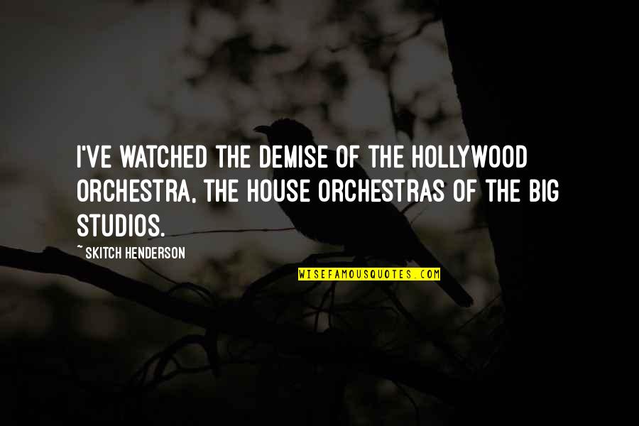 Catha Quotes By Skitch Henderson: I've watched the demise of the Hollywood orchestra, Catha Quotes By Skitch Henderson: I've watched the demise of the Hollywood orchestra,