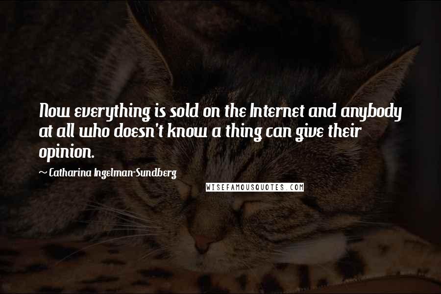Catharina Ingelman-Sundberg quotes: Now everything is sold on the Internet and anybody at all who doesn't know a thing can give their opinion.