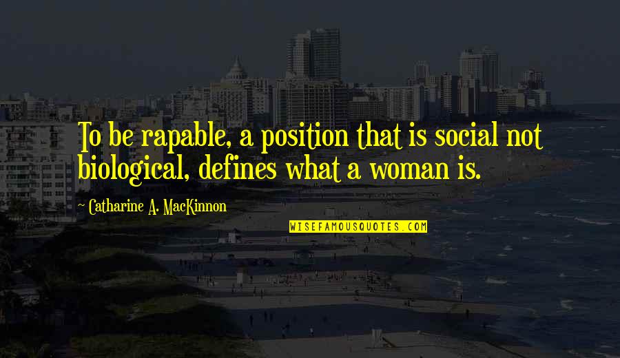 Catharine Mackinnon Quotes By Catharine A. MacKinnon: To be rapable, a position that is social