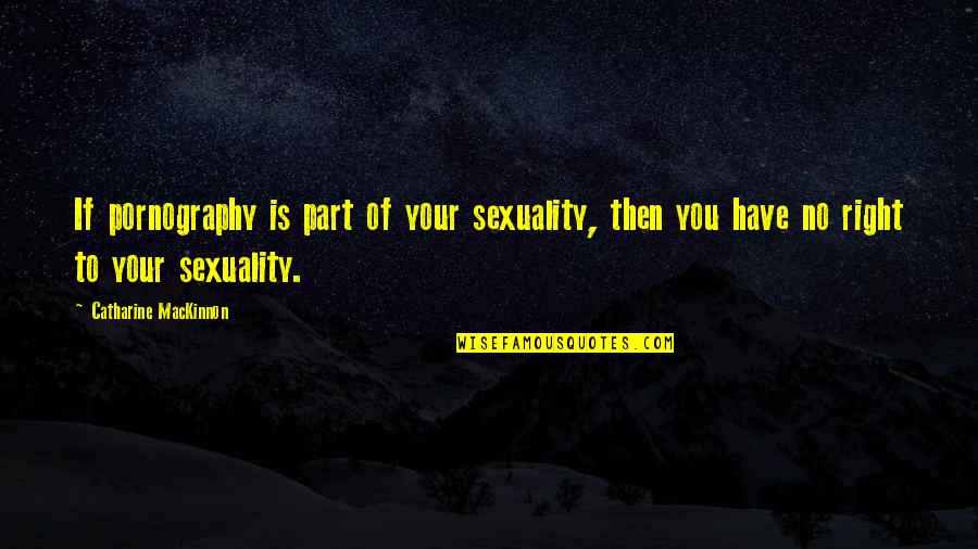 Catharine Mackinnon Quotes By Catharine MacKinnon: If pornography is part of your sexuality, then