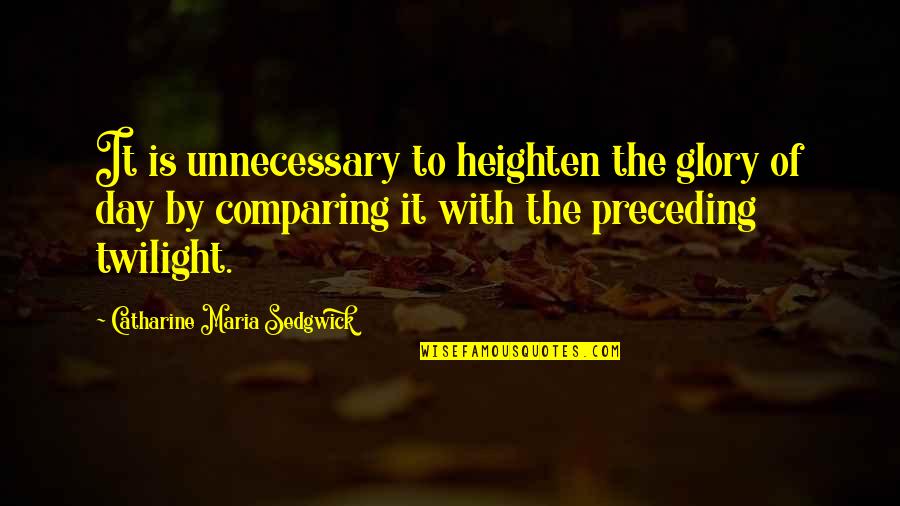 Catharine Maria Sedgwick Quotes By Catharine Maria Sedgwick: It is unnecessary to heighten the glory of