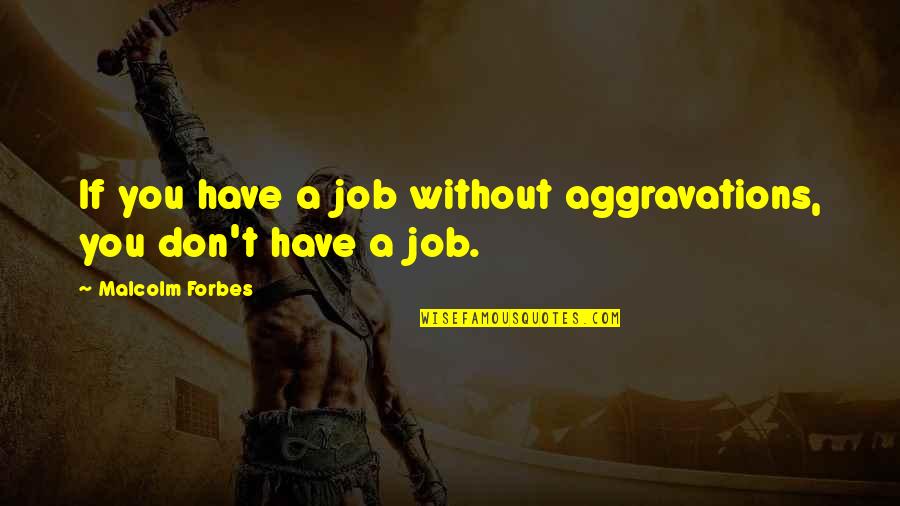 Catharine Maria Sedgwick Quotes By Malcolm Forbes: If you have a job without aggravations, you