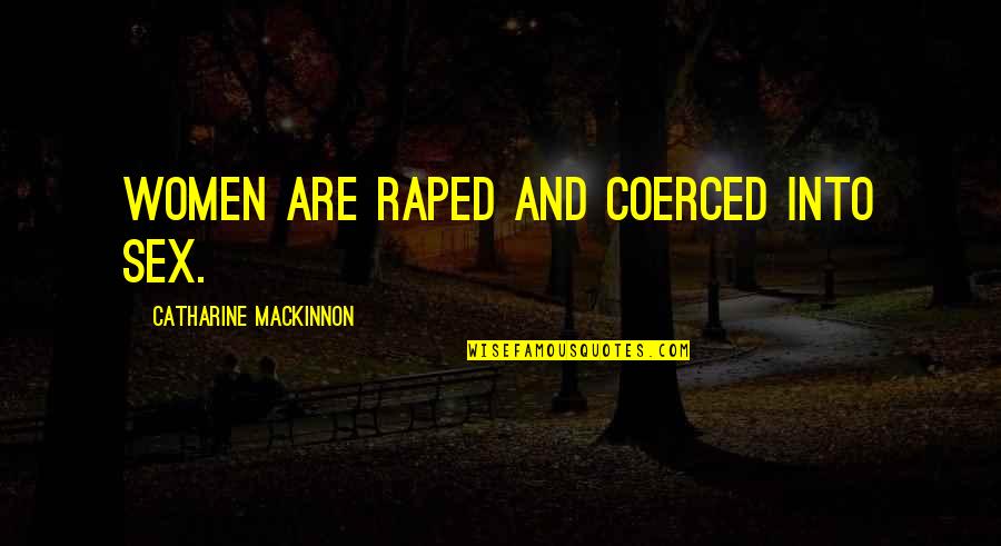 Catharine Quotes By Catharine MacKinnon: Women are raped and coerced into sex.