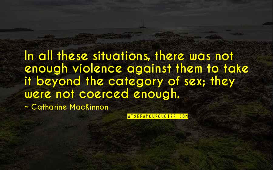 Catharine Quotes By Catharine MacKinnon: In all these situations, there was not enough