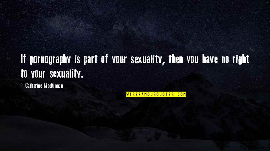 Catharine Quotes By Catharine MacKinnon: If pornography is part of your sexuality, then
