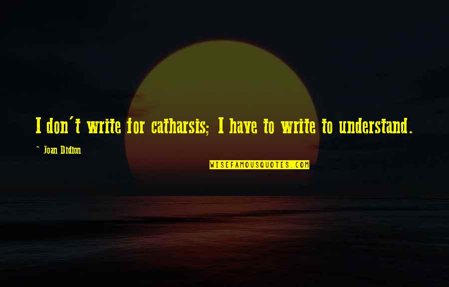 Catharsis Quotes By Joan Didion: I don't write for catharsis; I have to