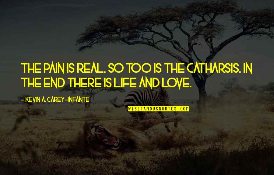 Catharsis Quotes By Kevin A. Carey-Infante: The pain is real. So too is the