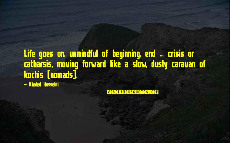 Catharsis Quotes By Khaled Hosseini: Life goes on, unmindful of beginning, end ...