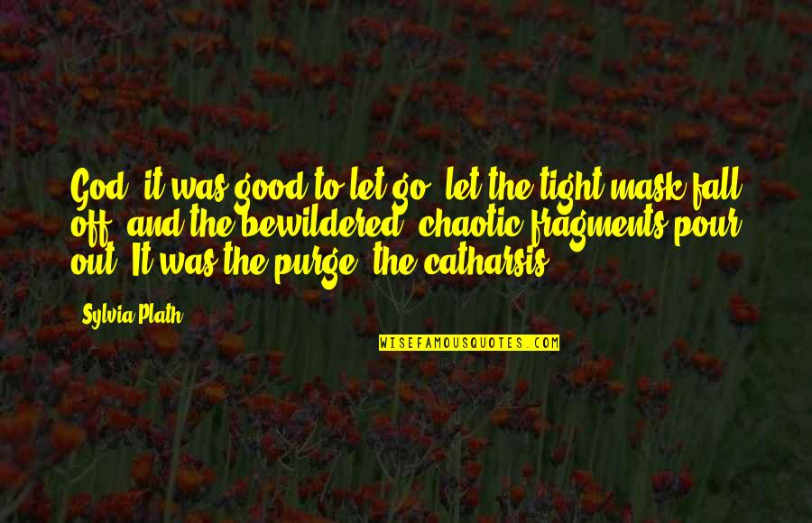 Catharsis Quotes By Sylvia Plath: God, it was good to let go, let