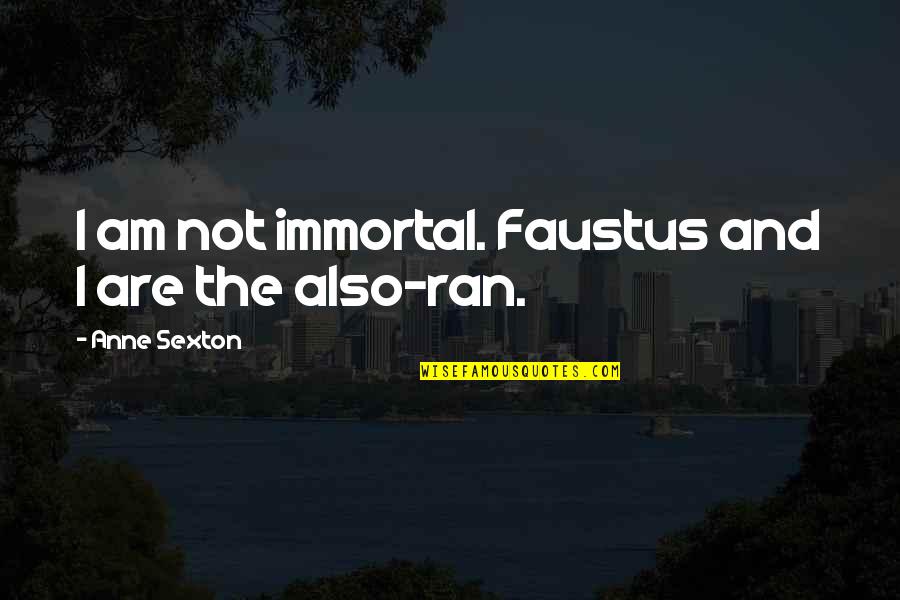 Cathartes Now Quotes By Anne Sexton: I am not immortal. Faustus and I are