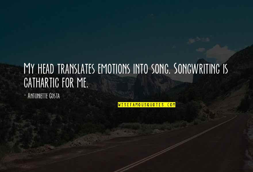 Cathartic Quotes By Antoniette Costa: My head translates emotions into song. Songwriting is