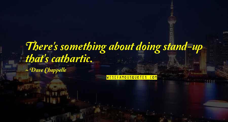 Cathartic Quotes By Dave Chappelle: There's something about doing stand-up that's cathartic.