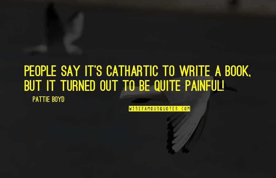 Cathartic Quotes By Pattie Boyd: People say it's cathartic to write a book,