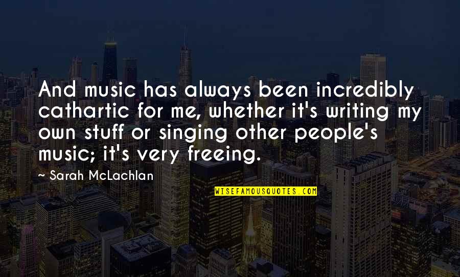 Cathartic Quotes By Sarah McLachlan: And music has always been incredibly cathartic for