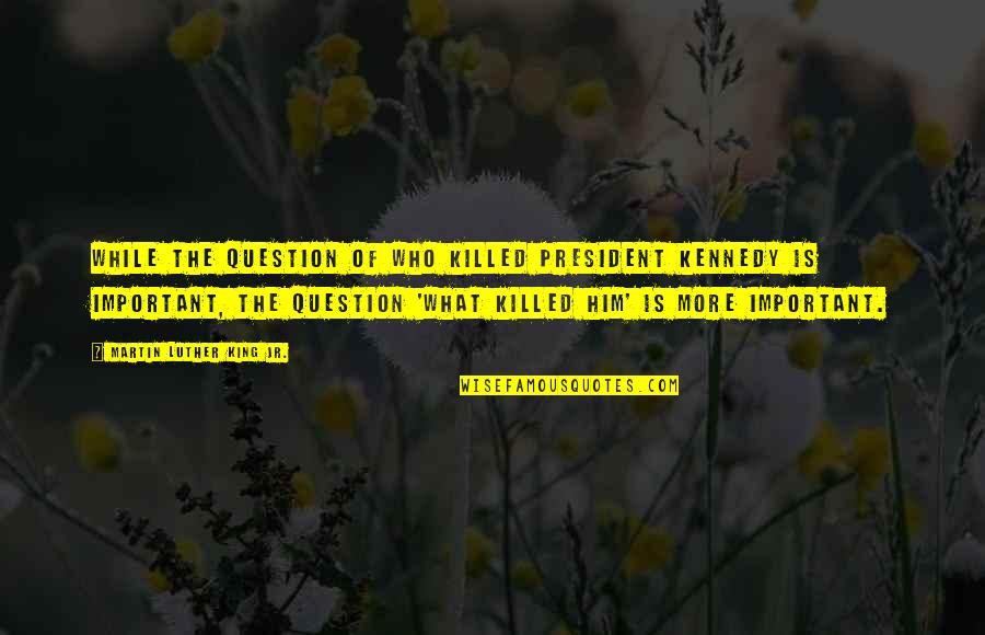 Cathected Quotes By Martin Luther King Jr.: While the question of who killed President Kennedy