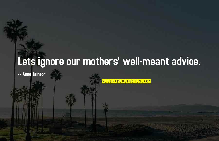 Cathectic Quotes By Anne Taintor: Lets ignore our mothers' well-meant advice. Cathectic Quotes By Anne Taintor: Lets ignore our mothers' well-meant advice.