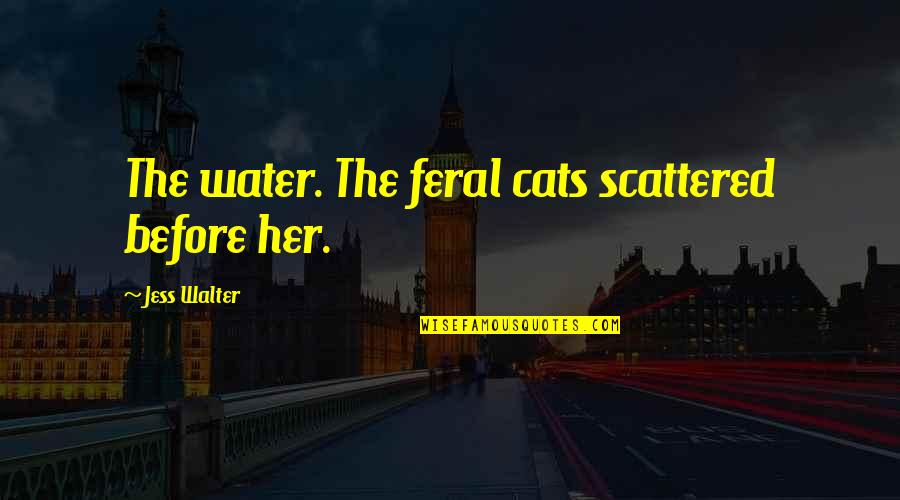 Cathecting Quotes By Jess Walter: The water. The feral cats scattered before her.