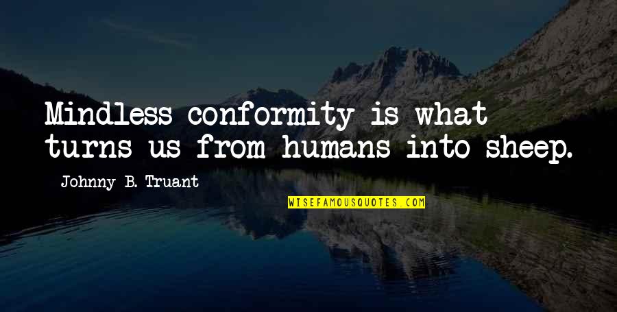 Cathedral Cove Quotes By Johnny B. Truant: Mindless conformity is what turns us from humans