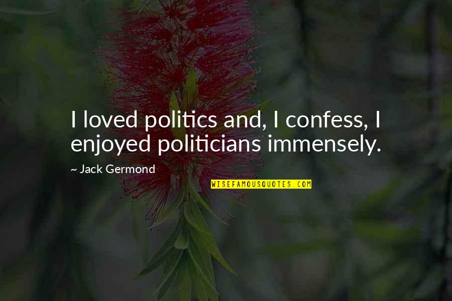 Cathedral Important Quotes By Jack Germond: I loved politics and, I confess, I enjoyed