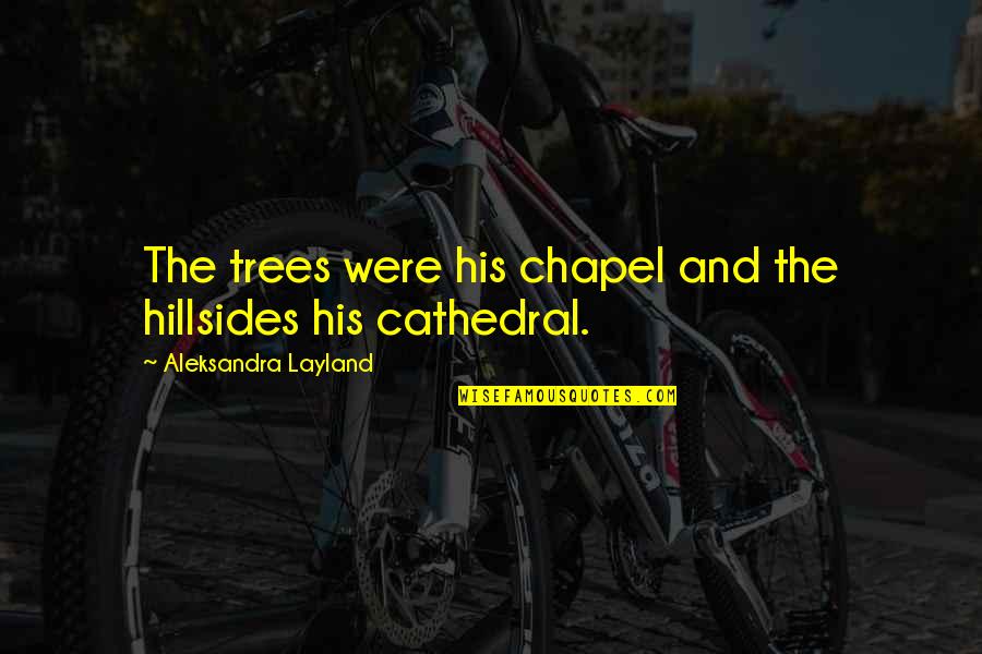 Cathedral Quotes By Aleksandra Layland: The trees were his chapel and the hillsides