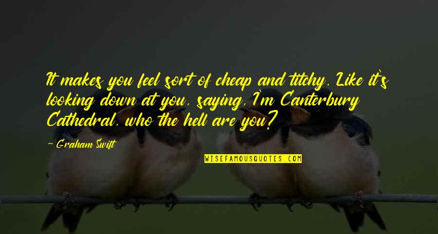 Cathedral Quotes By Graham Swift: It makes you feel sort of cheap and
