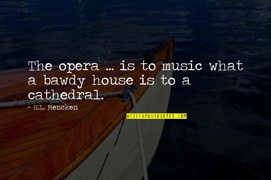 Cathedral Quotes By H.L. Mencken: The opera ... is to music what a