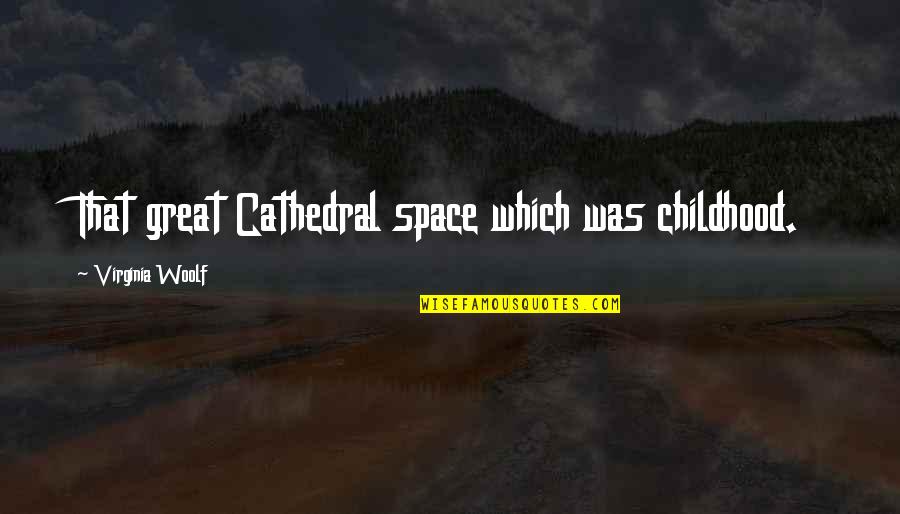 Cathedral Quotes By Virginia Woolf: That great Cathedral space which was childhood.