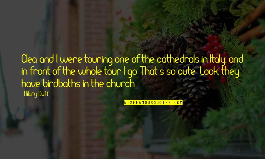 Cathedrals Quotes By Hilary Duff: Clea and I were touring one of the Cathedrals Quotes By Hilary Duff: Clea and I were touring one of the