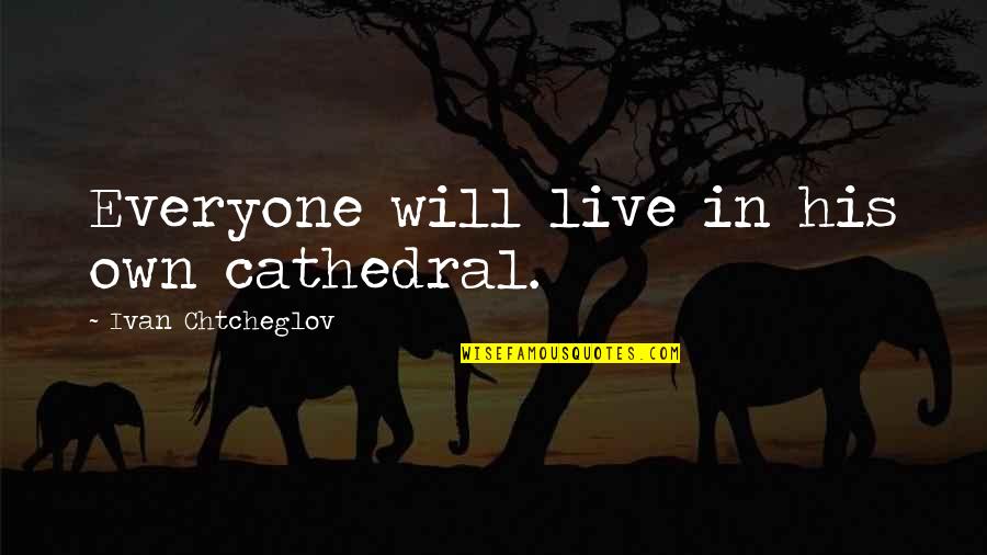 Cathedrals Quotes By Ivan Chtcheglov: Everyone will live in his own cathedral. Cathedrals Quotes By Ivan Chtcheglov: Everyone will live in his own cathedral.