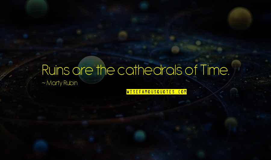 Cathedrals Quotes By Marty Rubin: Ruins are the cathedrals of Time. Cathedrals Quotes By Marty Rubin: Ruins are the cathedrals of Time.
