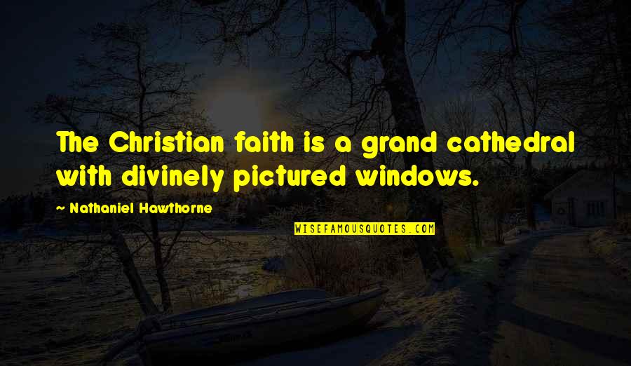 Cathedrals Quotes By Nathaniel Hawthorne: The Christian faith is a grand cathedral with Cathedrals Quotes By Nathaniel Hawthorne: The Christian faith is a grand cathedral with