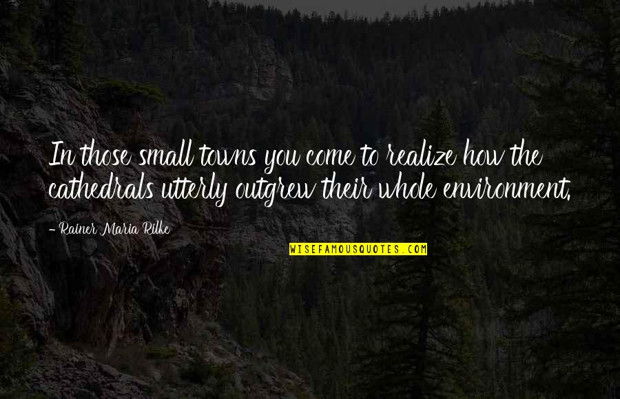 Cathedrals Quotes By Rainer Maria Rilke: In those small towns you come to realize Cathedrals Quotes By Rainer Maria Rilke: In those small towns you come to realize