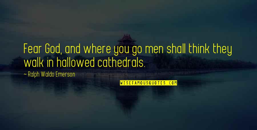 Cathedrals Quotes By Ralph Waldo Emerson: Fear God, and where you go men shall Cathedrals Quotes By Ralph Waldo Emerson: Fear God, and where you go men shall