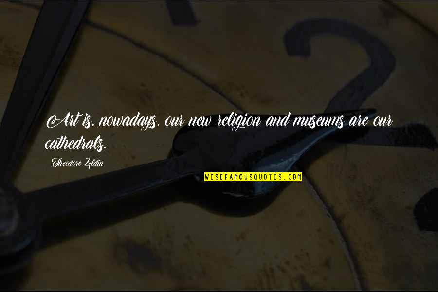 Cathedrals Quotes By Theodore Zeldin: Art is, nowadays, our new religion and museums Cathedrals Quotes By Theodore Zeldin: Art is, nowadays, our new religion and museums
