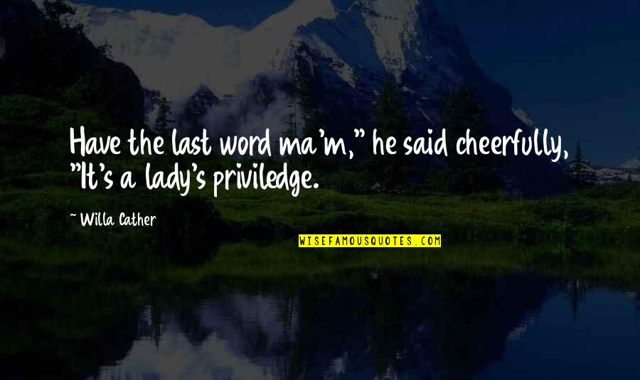 Cather Quotes By Willa Cather: Have the last word ma'm," he said cheerfully,