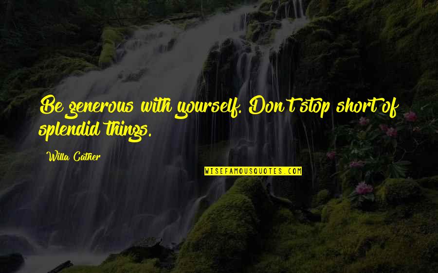 Cather Quotes By Willa Cather: Be generous with yourself. Don't stop short of