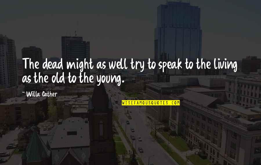 Cather Quotes By Willa Cather: The dead might as well try to speak