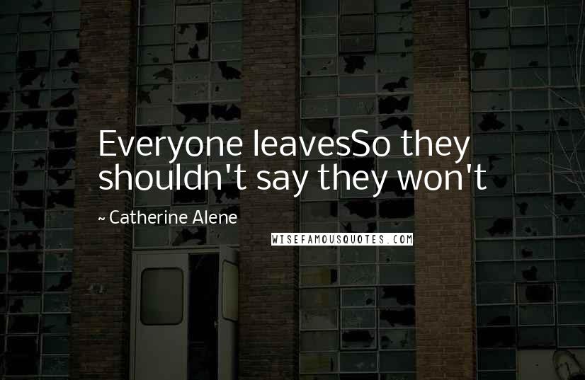 Catherine Alene quotes: Everyone leavesSo they shouldn't say they won't