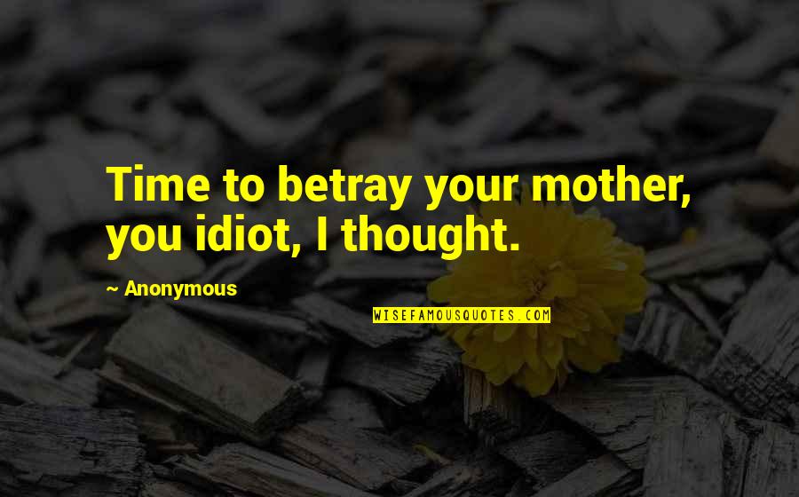 Catherine And Heathcliff Quotes By Anonymous: Time to betray your mother, you idiot, I