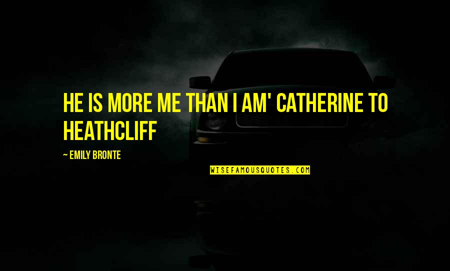 Catherine And Heathcliff Quotes By Emily Bronte: He is more me than I am' Catherine